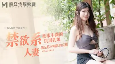 街头猎艳实录 MDAG0011 冷艳人妻欲火焚身 巨乳痴女深夜渴望被填满