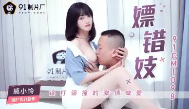 国产AV91CM098:上错床嫖到骚货戚小怜,极品尤物任你玩弄!