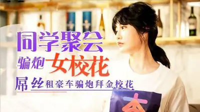 同学聚会,屌丝租豪车骗拜金女校花炮的!