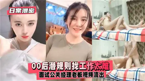 00后嫩妞面试公关经理,被变态老板潜规则内射!偷拍视频流出