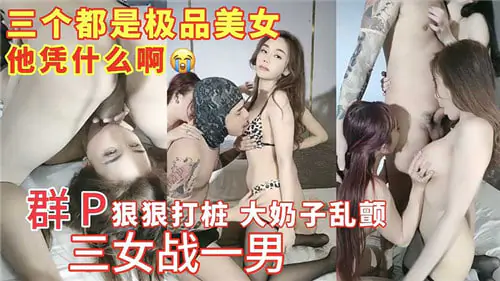三女战一男！巨乳狂颤群P爆操打桩机