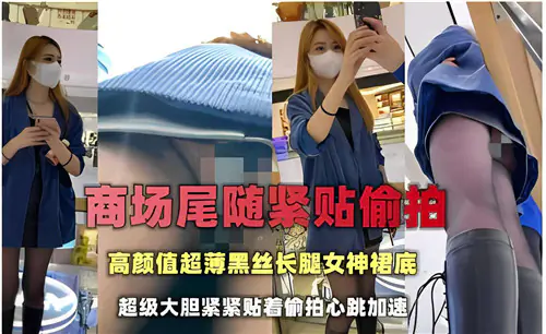 商场尾随偷拍！极品黑丝长腿女神裙底风光全程无码