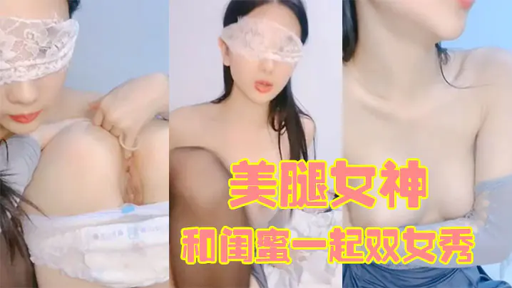 170CM美腿女神和闺蜜一起双女秀舌吻互舔骚逼拿出假屌帮忙抽插给大家表演小穴塞果子舔逼