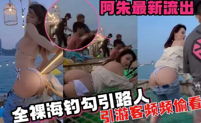 阿朱最新流出,全裸海钓勾引路人,引游客频频偷看