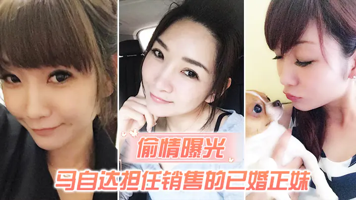 偷情曝光马自达担任销售的已婚正妹和前男友偷情被现任一怒之下曝光