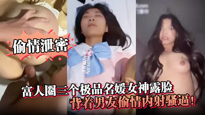 偷情泄密富人圈三个极品名媛女神露脸背着男友偷情内射骚逼