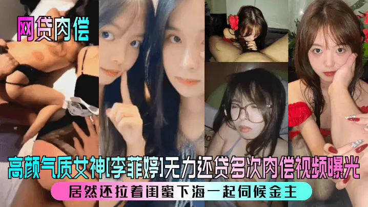 网贷肉偿高颜气质女神李菲婷无力还贷多次肉偿视频曝光居然还拉着闺蜜下海一起伺候金主