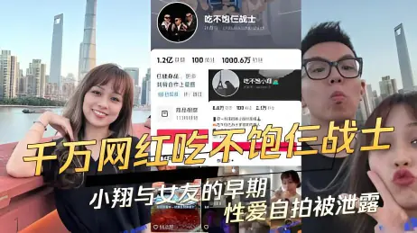 抖音千万网红大咖吃不饱仨战士的小翔与女友早期的性爱自拍被泄露