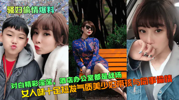 骚妇偷情爆料对白精彩淫荡女人味十足短发气质美少妇带孩与同事偷情酒店办公室都是战场_